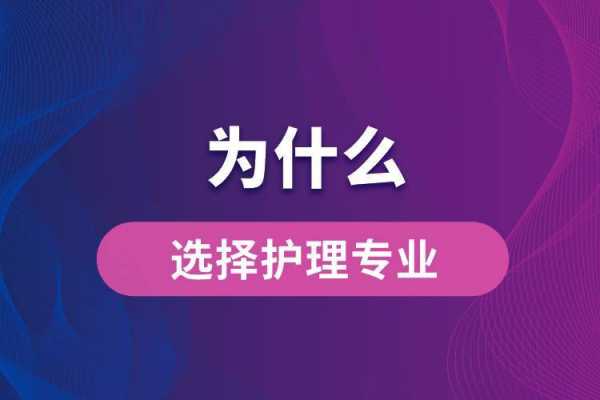 为什么选择学护理专业（为什么选择学护理专业这个岗位）