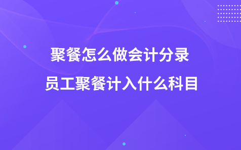 聚餐费用记什么科目（聚餐费怎么做会计分录）