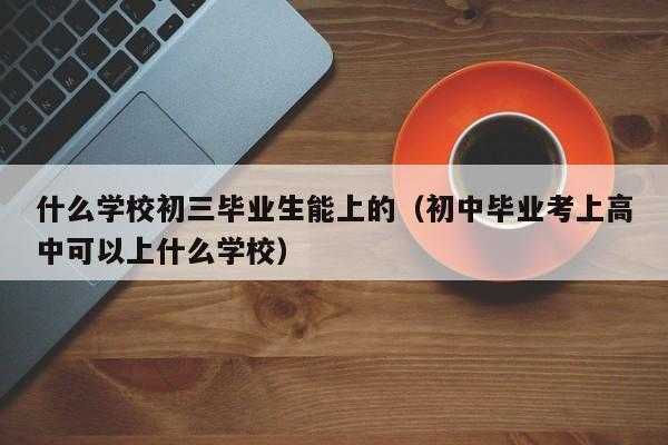 初中念完上什么学校（初中念完上什么学校好）