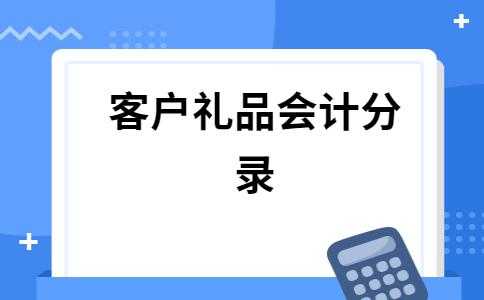 礼品做什么会计科目（礼品怎么做分录）