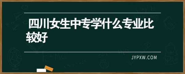 女生中专读什么专业（女生中专读什么专业比较好）