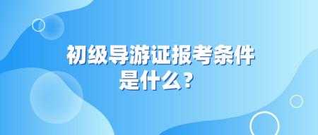 考导游需要什么条件（考导游需要什么条件）