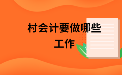 村会计应该了解什么（村会计需要做哪些工作?）