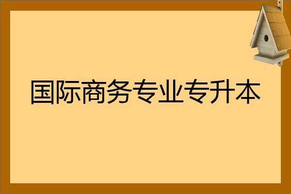 专升本国际商务学什么（专升本国际商务学什么课程）