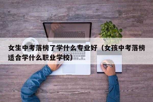 男孩中考上什么专业（男孩中考落榜选学专业）