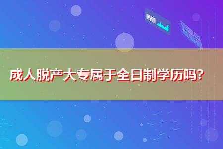 成人专科脱产什么意思（成人大专脱产是什么意思）