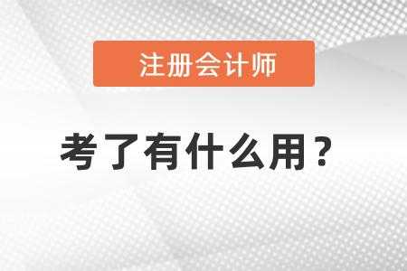 注册会计师考完有什么用（注册会计师考完后有用吗）