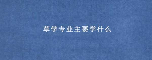 草学专业是什么（草学专业属于什么类）